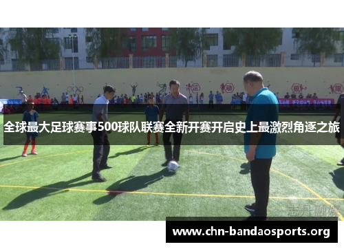 全球最大足球赛事500球队联赛全新开赛开启史上最激烈角逐之旅