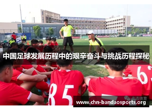 中国足球发展历程中的艰辛奋斗与挑战历程探秘