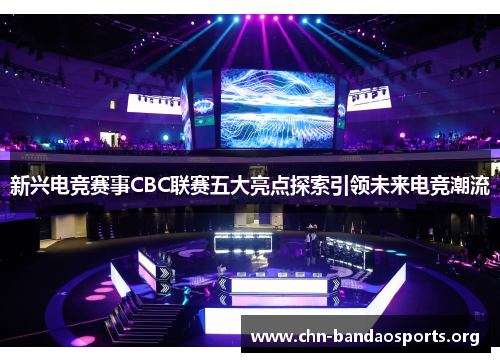 新兴电竞赛事CBC联赛五大亮点探索引领未来电竞潮流