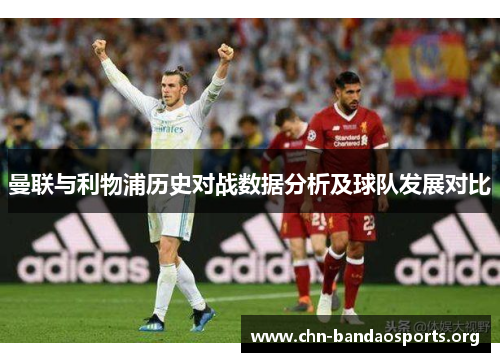 曼联与利物浦历史对战数据分析及球队发展对比