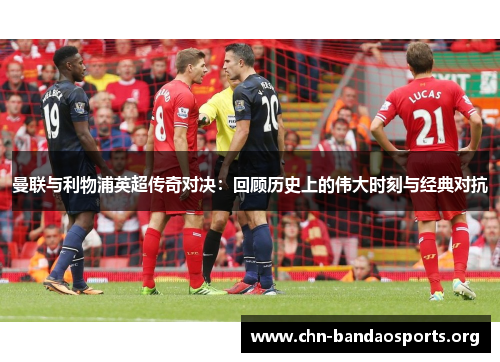 曼联与利物浦英超传奇对决：回顾历史上的伟大时刻与经典对抗