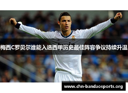 梅西C罗贝尔谁能入选西甲历史最佳阵容争议持续升温