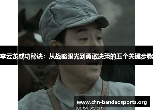 李云龙成功秘诀：从战略眼光到勇敢决策的五个关键步骤