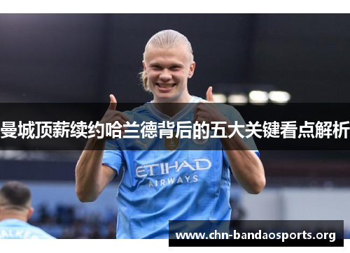 曼城顶薪续约哈兰德背后的五大关键看点解析