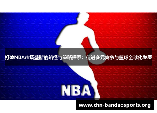打破NBA市场垄断的路径与策略探索：促进多元竞争与篮球全球化发展