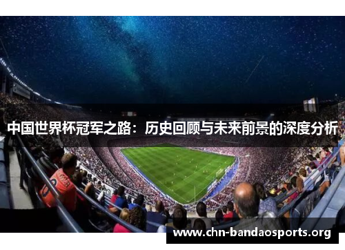 中国世界杯冠军之路：历史回顾与未来前景的深度分析