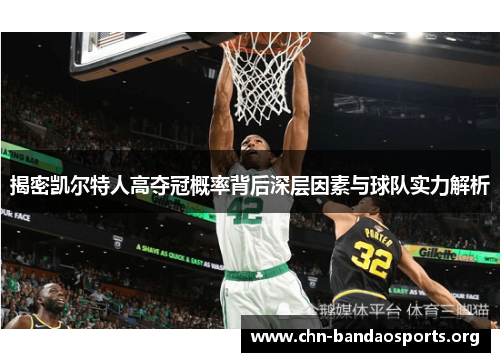 揭密凯尔特人高夺冠概率背后深层因素与球队实力解析