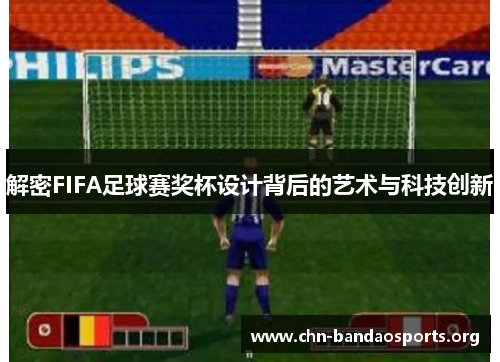 解密FIFA足球赛奖杯设计背后的艺术与科技创新 解密FIFA足球赛奖杯设计背后的艺术与科技创新