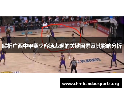 解析广西中甲赛季客场表现的关键因素及其影响分析 解析广西中甲赛季客场表现的关键因素及其影响分析