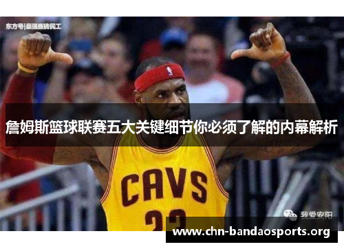 詹姆斯篮球联赛五大关键细节你必须了解的内幕解析 詹姆斯篮球联赛五大关键细节你必须了解的内幕解析