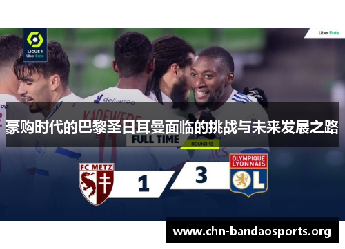 豪购时代的巴黎圣日耳曼面临的挑战与未来发展之路 豪购时代的巴黎圣日耳曼面临的挑战与未来发展之路