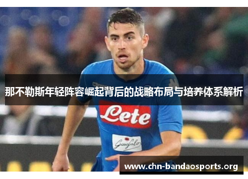 那不勒斯年轻阵容崛起背后的战略布局与培养体系解析 那不勒斯年轻阵容崛起背后的战略布局与培养体系解析