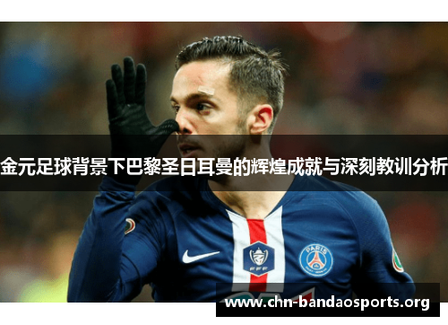 金元足球背景下巴黎圣日耳曼的辉煌成就与深刻教训分析 金元足球背景下巴黎圣日耳曼的辉煌成就与深刻教训分析