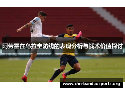 阿劳霍在乌拉圭防线的表现分析与战术价值探讨