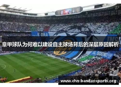 意甲球队为何难以建设自主球场背后的深层原因解析